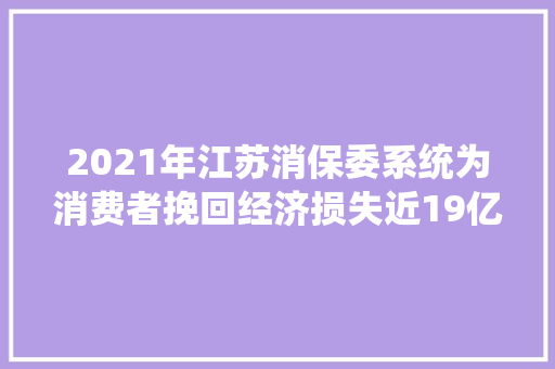 2021年江苏消保委系统为消费者挽回经济损失近19亿元