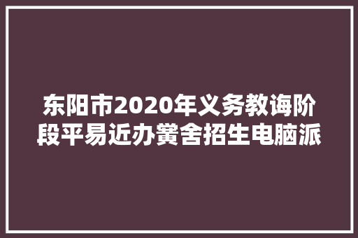 东阳市2020年义务教诲阶段平易近办黉舍招生电脑派位全名单公布