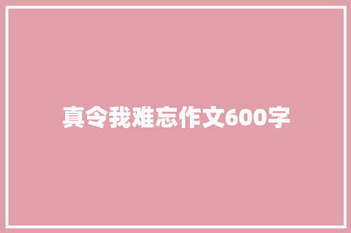 真令我难忘作文600字