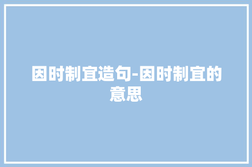 因时制宜造句-因时制宜的意思