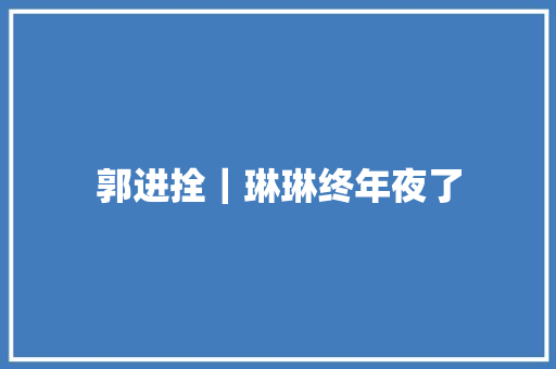 郭进拴｜琳琳终年夜了