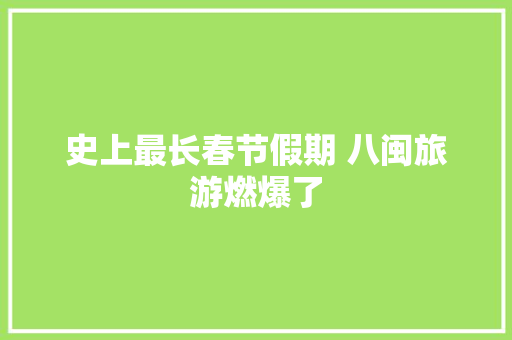 史上最长春节假期 八闽旅游燃爆了