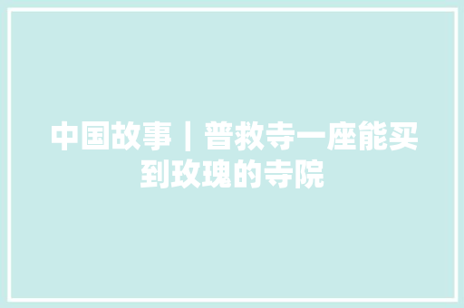中国故事｜普救寺一座能买到玫瑰的寺院