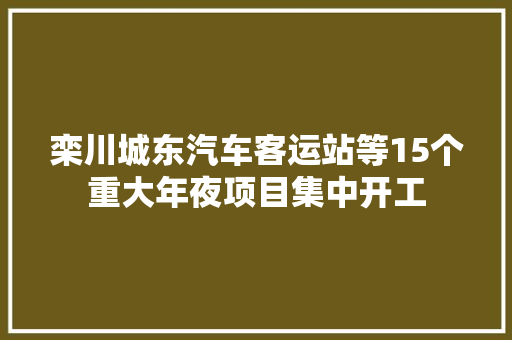 栾川城东汽车客运站等15个重大年夜项目集中开工