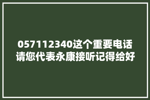 057112340这个重要电话请您代表永康接听记得给好评哦亲