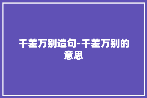 千差万别造句-千差万别的意思