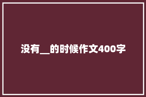 没有__的时候作文400字