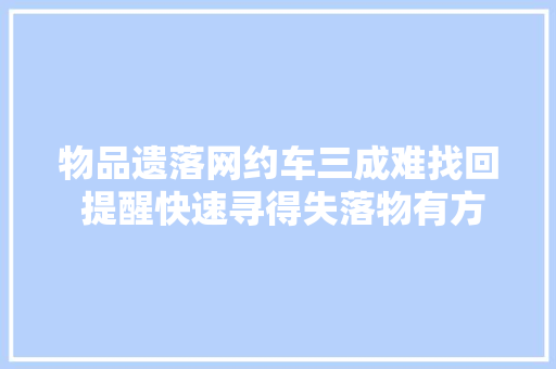 物品遗落网约车三成难找回 提醒快速寻得失落物有方法