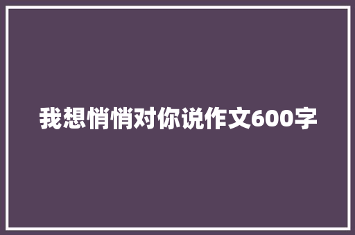 我想悄悄对你说作文600字