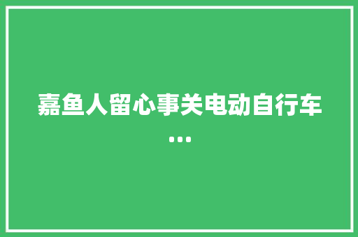嘉鱼人留心事关电动自行车…