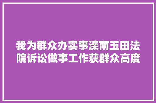 我为群众办实事滦南玉田法院诉讼做事工作获群众高度认可