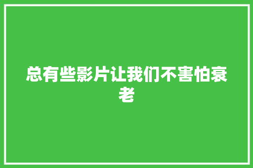 总有些影片让我们不害怕衰老