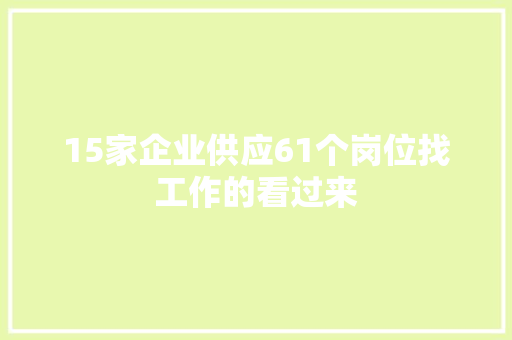15家企业供应61个岗位找工作的看过来