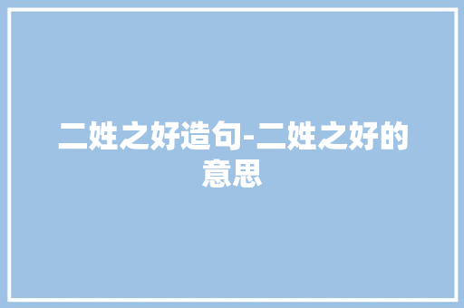 二姓之好造句-二姓之好的意思