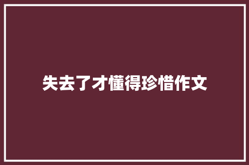 失去了才懂得珍惜作文