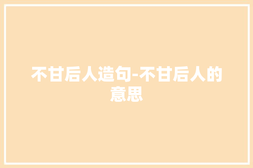 不甘后人造句-不甘后人的意思