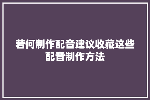 若何制作配音建议收藏这些配音制作方法