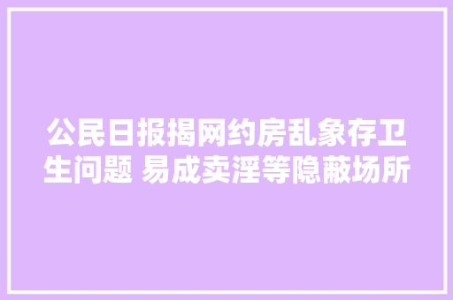 公民日报揭网约房乱象存卫生问题 易成卖淫等隐蔽场所