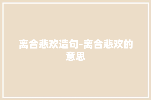 离合悲欢造句-离合悲欢的意思