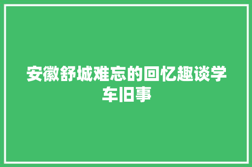 安徽舒城难忘的回忆趣谈学车旧事