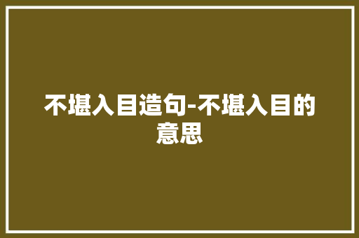 不堪入目造句-不堪入目的意思