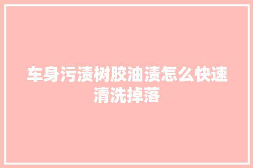 车身污渍树胶油渍怎么快速清洗掉落