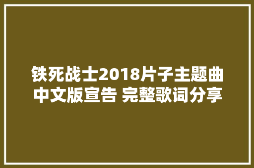 铁死战士2018片子主题曲中文版宣告 完整歌词分享