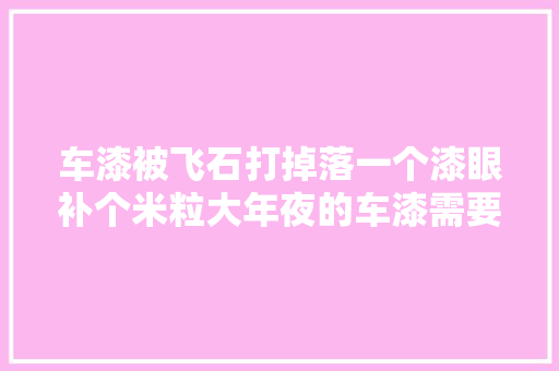 车漆被飞石打掉落一个漆眼补个米粒大年夜的车漆需要若干钱