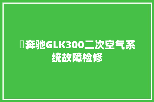 ​奔驰GLK300二次空气系统故障检修