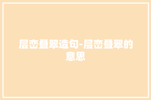 层峦叠翠造句-层峦叠翠的意思