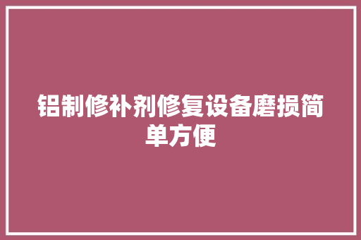 铝制修补剂修复设备磨损简单方便
