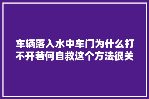 车辆落入水中车门为什么打不开若何自救这个方法很关键