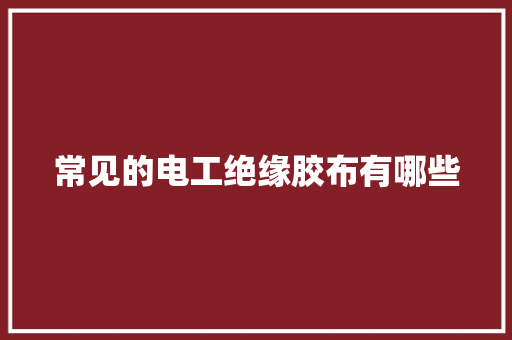 常见的电工绝缘胶布有哪些