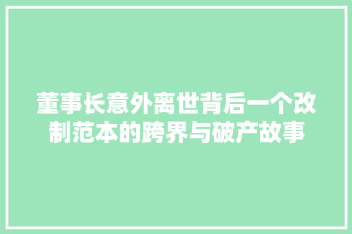 董事长意外离世背后一个改制范本的跨界与破产故事
