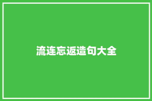 流连忘返造句大全 知识百科