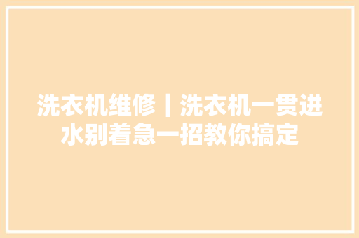 洗衣机维修｜洗衣机一贯进水别着急一招教你搞定
