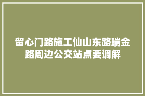 留心门路施工仙山东路瑞金路周边公交站点要调解