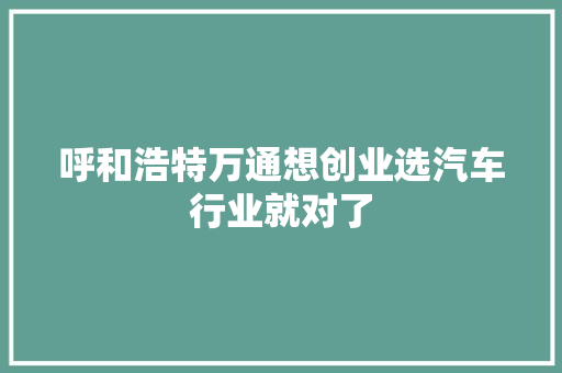 呼和浩特万通想创业选汽车行业就对了