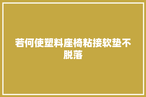 若何使塑料座椅粘接软垫不脱落