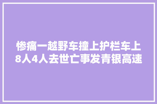 惨痛一越野车撞上护栏车上8人4人去世亡事发青银高速济南章丘段