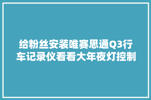 给粉丝安装唯赛思通Q3行车记录仪看看大年夜灯控制开关怎么装。