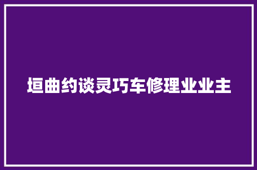 垣曲约谈灵巧车修理业业主