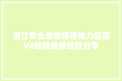 湛江专业维修师傅格力空调V8故障维修经验分享