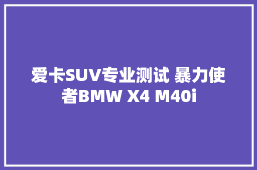 爱卡SUV专业测试 暴力使者BMW X4 M40i