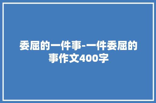 委屈的一件事-一件委屈的事作文400字
