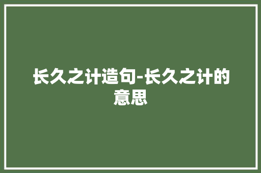 长久之计造句-长久之计的意思