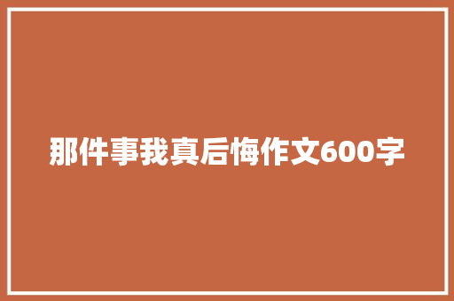 那件事我真后悔作文600字