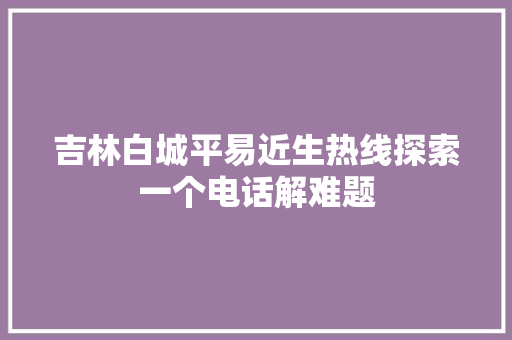 吉林白城平易近生热线探索一个电话解难题