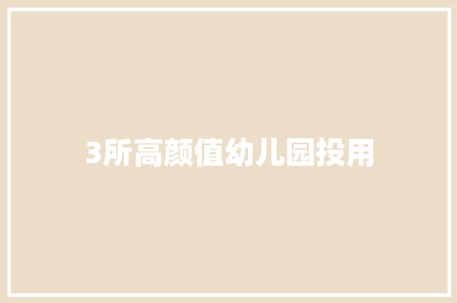 3所高颜值幼儿园投用