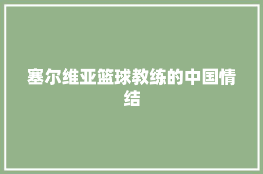 塞尔维亚篮球教练的中国情结